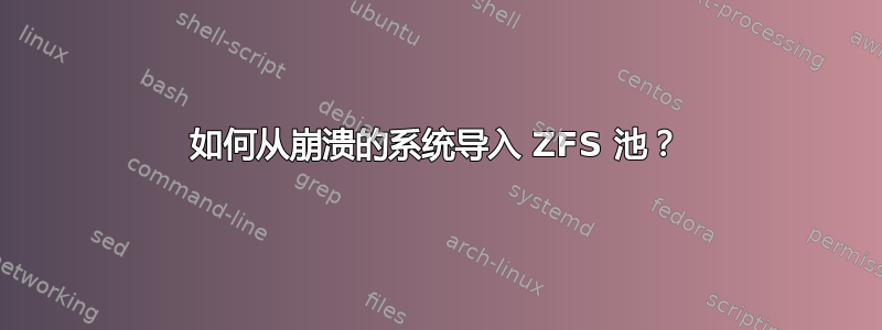 如何从崩溃的系统导入 ZFS 池？