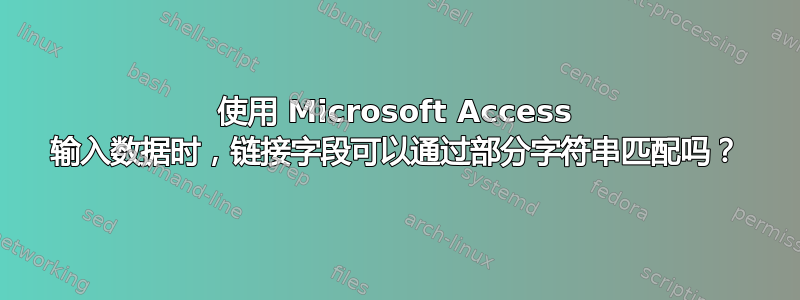 使用 Microsoft Access 输入数据时，链接字段可以通过部分字符串匹配吗？