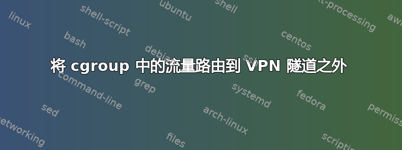 将 cgroup 中的流量路由到 VPN 隧道之外