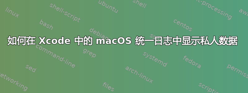 如何在 Xcode 中的 macOS 统一日志中显示私人数据