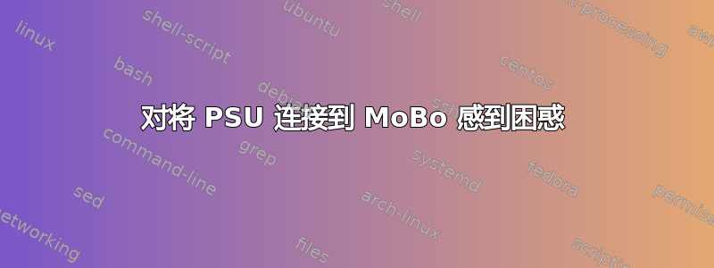 对将 PSU 连接到 MoBo 感到困惑