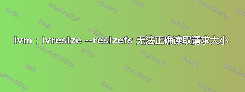 lvm：lvresize --resizefs 无法正确读取请求大小