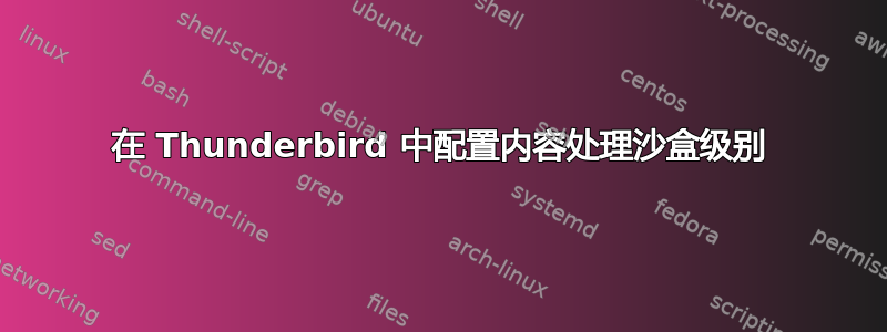 在 Thunderbird 中配置内容处理沙盒级别