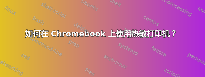 如何在 Chromebook 上使用热敏打印机？