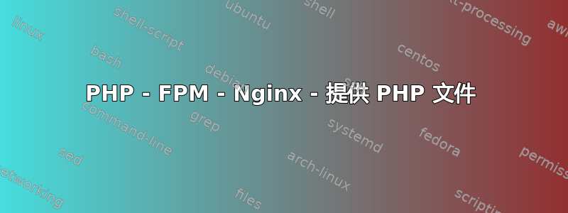 PHP - FPM - Nginx - 提供 PHP 文件