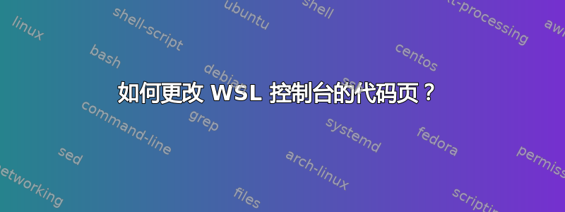 如何更改 WSL 控制台的代码页？