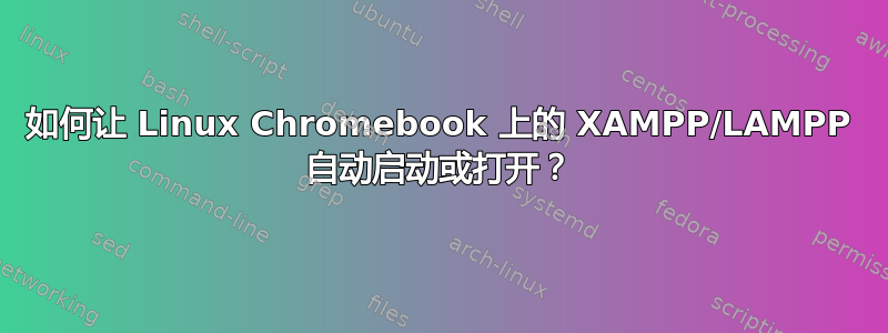 如何让 Linux Chromebook 上的 XAMPP/LAMPP 自动启动或打开？