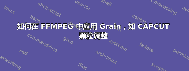 如何在 FFMPEG 中应用 Grain，如 CAPCUT 颗粒调整