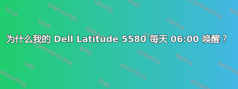 为什么我的 Dell Latitude 5580 每天 06:00 唤醒？