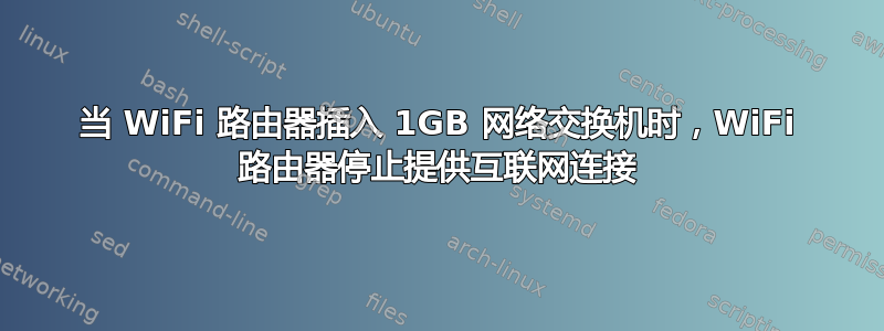 当 WiFi 路由器插入 1GB 网络交换机时，WiFi 路由器停止提供互联网连接