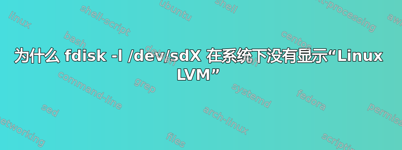 为什么 fdisk -l /dev/sdX 在系统下没有显示“Linux LVM”