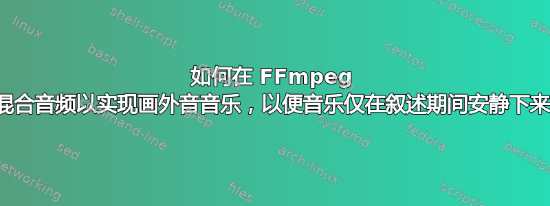 如何在 FFmpeg 中混合音频以实现画外音音乐，以便音乐仅在叙述期间安静下来？