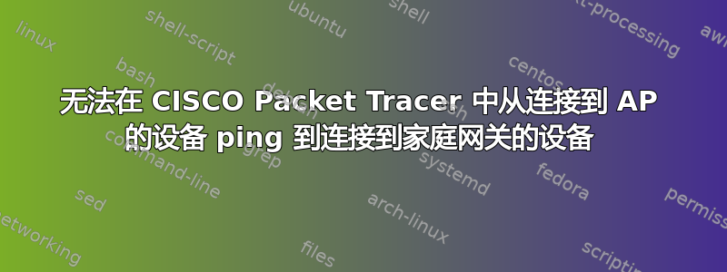 无法在 CISCO Packet Tracer 中从连接到 AP 的设备 ping 到连接到家庭网关的设备