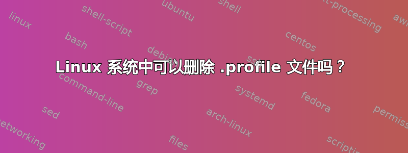 Linux 系统中可以删除 .profile 文件吗？