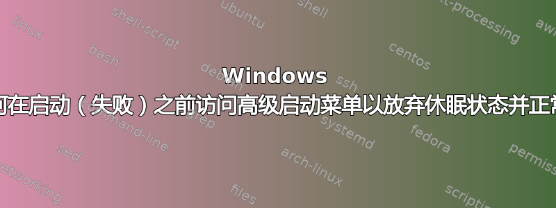 Windows 10：如何在启动（失败）之前访问高级启动菜单以放弃休眠状态并正常启动？