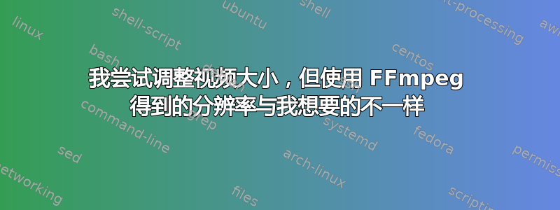 我尝试调整视频大小，但使用 FFmpeg 得到的分辨率与我想要的不一样