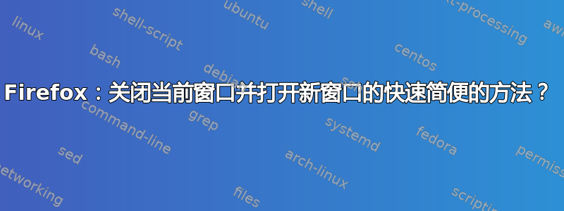 Firefox：关闭当前窗口并打开新窗口的快速简便的方法？