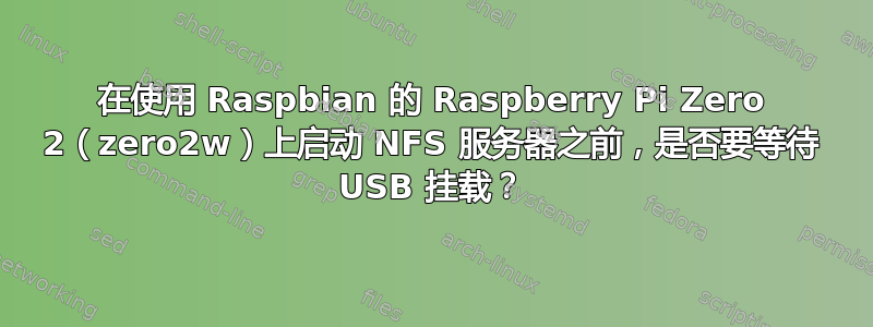 在使用 Raspbian 的 Raspberry Pi Zero 2（zero2w）上启动 NFS 服务器之前，是否要等待 USB 挂载？