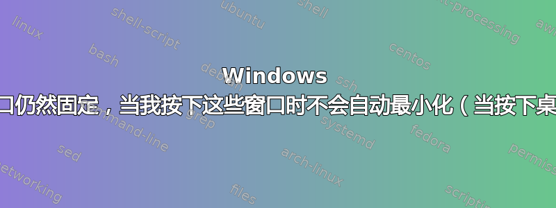 Windows 桌面上的窗口仍然固定，当我按下这些窗口时不会自动最小化（当按下桌面窗口时）