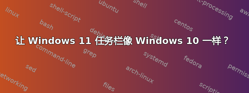 让 Windows 11 任务栏像 Windows 10 一样？