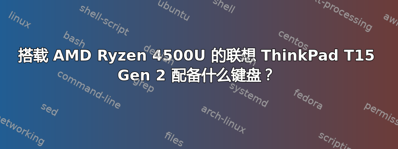 搭载 AMD Ryzen 4500U 的联想 ThinkPad T15 Gen 2 配备什么键盘？