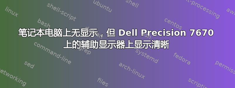 笔记本电脑上无显示，但 Dell Precision 7670 上的辅助显示器上显示清晰