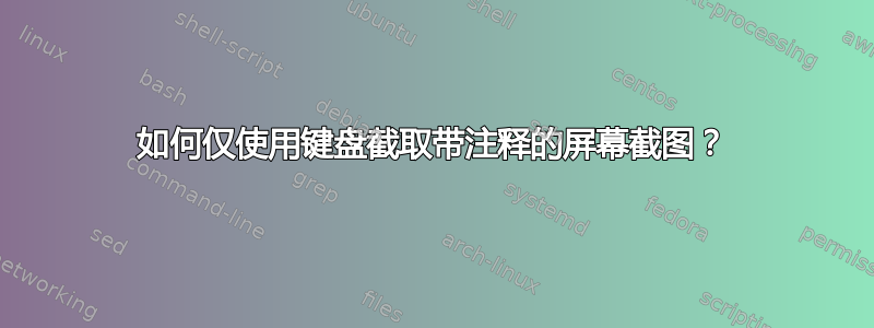 如何仅使用键盘截取带注释的屏幕截图？