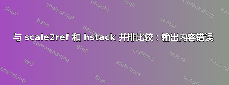 与 scale2ref 和 hstack 并排比较：输出内容错误