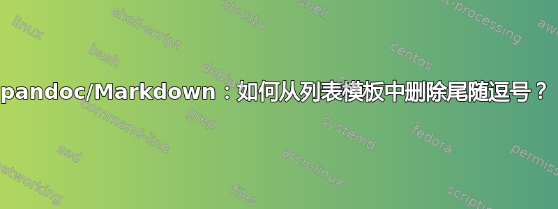 pandoc/Markdown：如何从列表模板中删除尾随逗号？