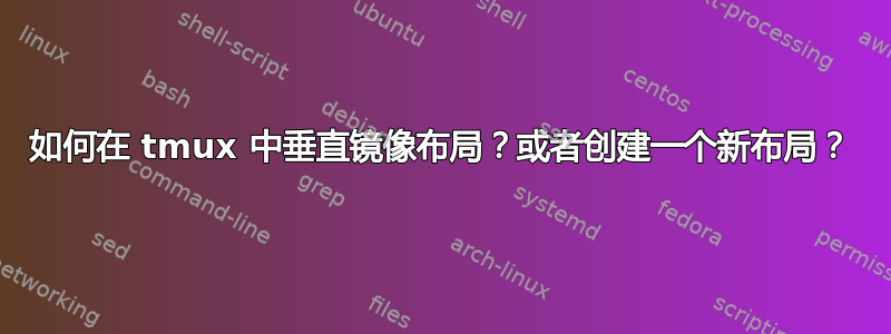 如何在 tmux 中垂直镜像布局？或者创建一个新布局？