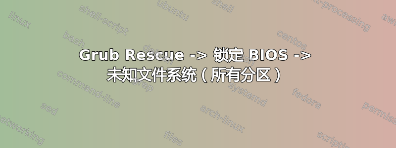 Grub Rescue -> 锁定 BIOS -> 未知文件系统（所有分区）