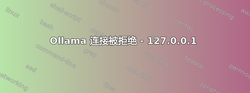 Ollama 连接被拒绝 - 127.0.0.1