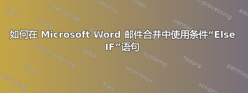 如何在 Microsoft Word 邮件合并中使用条件“Else IF”语句