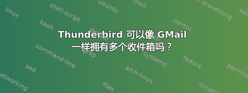 Thunderbird 可以像 GMail 一样拥有多个收件箱吗？