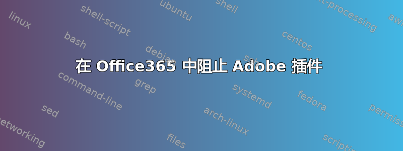 在 Office365 中阻止 Adob​​e 插件