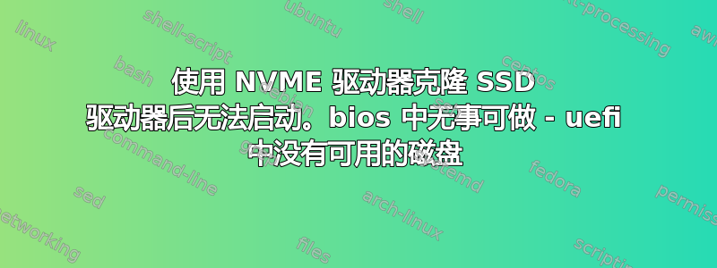 使用 NVME 驱动器克隆 SSD 驱动器后无法启动。bios 中无事可做 - uefi 中没有可用的磁盘