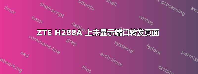 ZTE H288A 上未显示端口转发页面