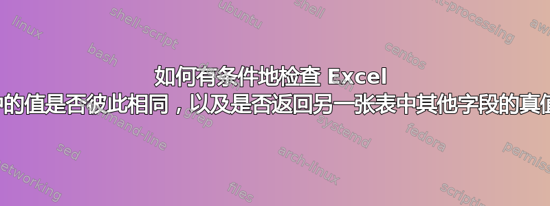 如何有条件地检查 Excel 表中的值是否彼此相同，以及是否返回另一张表中其他字段的真值？