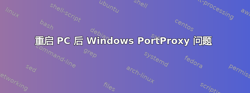 重启 PC 后 Windows PortProxy 问题