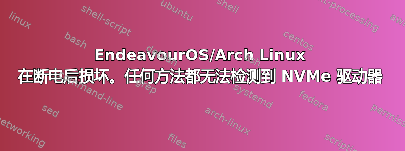 EndeavourOS/Arch Linux 在断电后损坏。任何方法都无法检测到 NVMe 驱动器