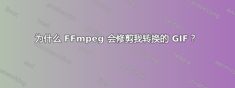 为什么 FFmpeg 会修剪我转换的 GIF？