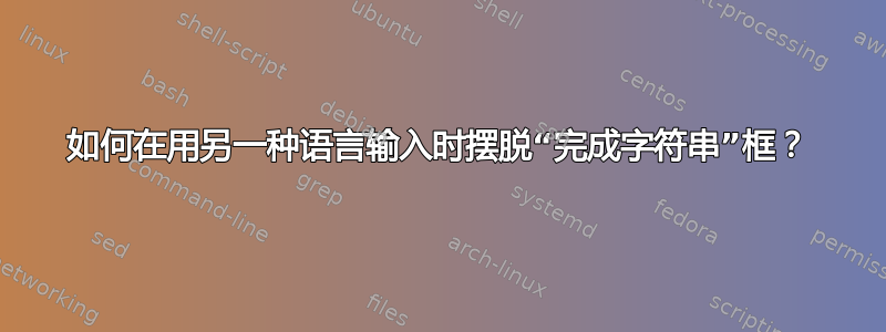 如何在用另一种语言输入时摆脱“完成字符串”框？