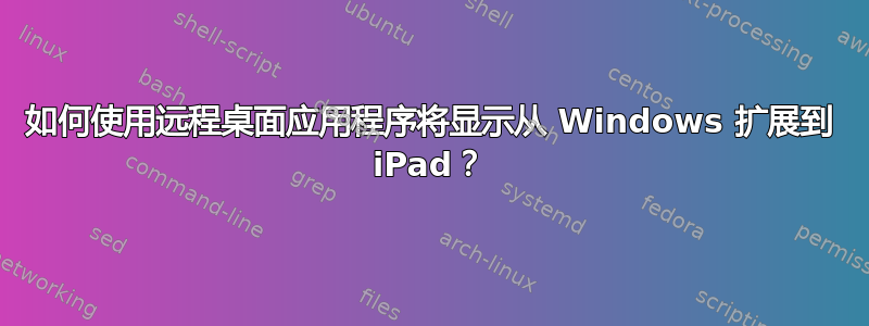 如何使用远程桌面应用程序将显示从 Windows 扩展到 iPad？