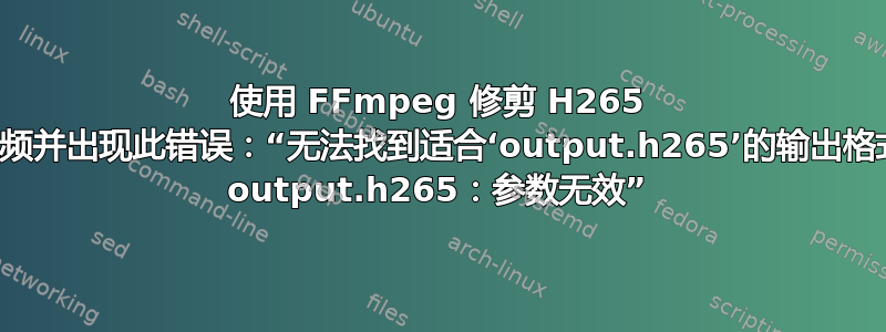 使用 FFmpeg 修剪 H265 视频并出现此错误：“无法找到适合‘output.h265’的输出格式 output.h265：参数无效”