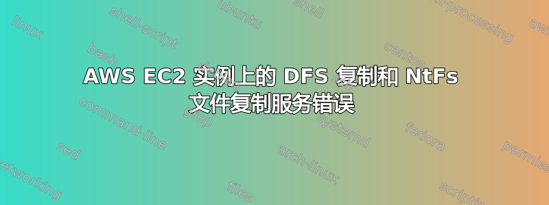 AWS EC2 实例上的 DFS 复制和 NtFs 文件复制服务错误