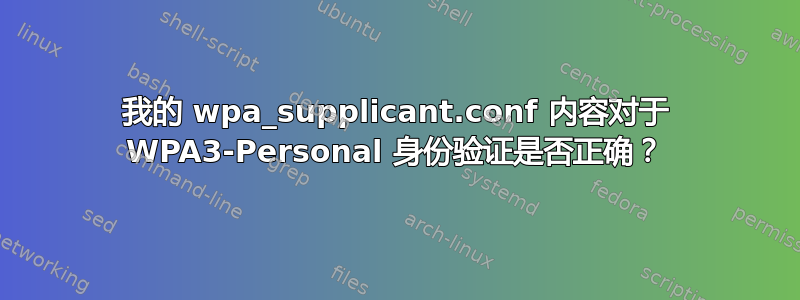 我的 wpa_supplicant.conf 内容对于 WPA3-Personal 身份验证是否正确？