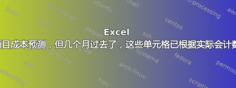 Excel 表中已输入手动项目成本预测，但几个月过去了，这些单元格已根据实际会计数据库进行了更新