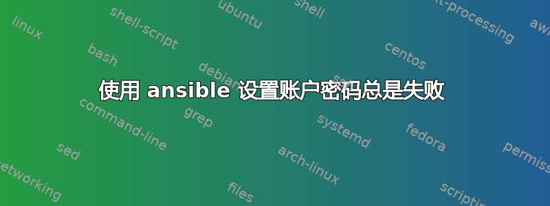 使用 ansible 设置账户密码总是失败