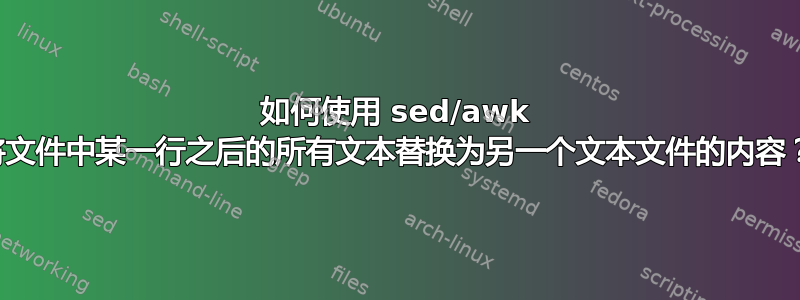 如何使用 sed/awk 将文件中某一行之后的所有文本替换为另一个文本文件的内容？