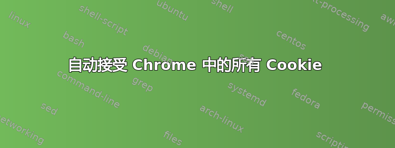 自动接受 Chrome 中的所有 Cookie